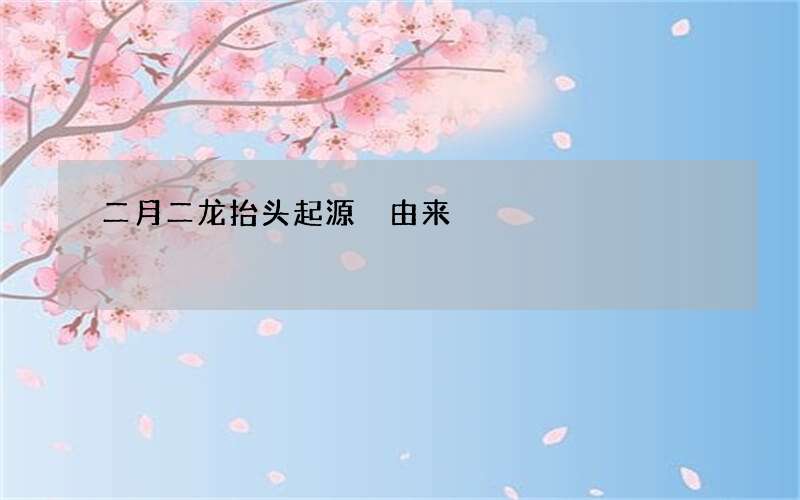 二月二龙抬头起源 由来